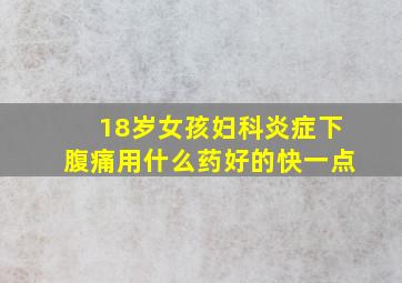 18岁女孩妇科炎症下腹痛用什么药好的快一点