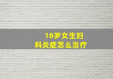 18岁女生妇科炎症怎么治疗