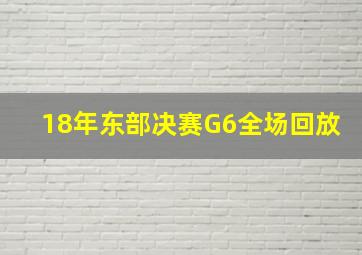 18年东部决赛G6全场回放