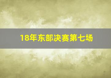 18年东部决赛第七场