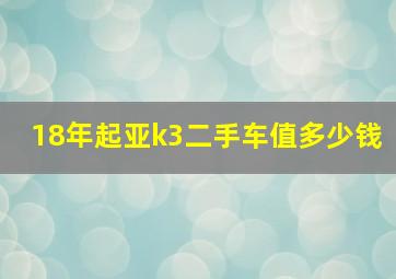 18年起亚k3二手车值多少钱