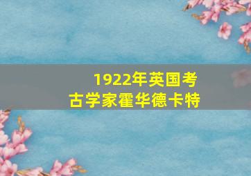 1922年英国考古学家霍华德卡特