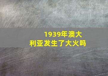 1939年澳大利亚发生了大火吗