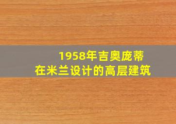 1958年吉奥庞蒂在米兰设计的高层建筑