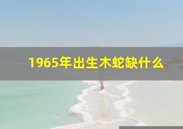 1965年出生木蛇缺什么