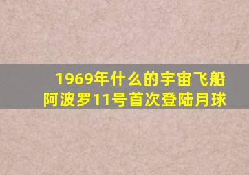 1969年什么的宇宙飞船阿波罗11号首次登陆月球