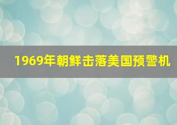 1969年朝鲜击落美国预警机