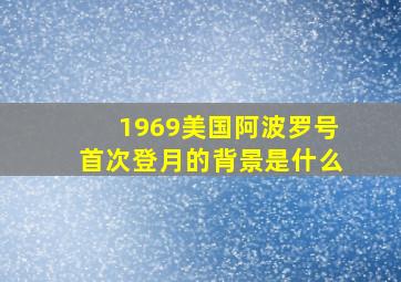 1969美国阿波罗号首次登月的背景是什么