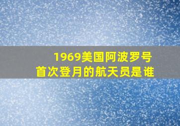 1969美国阿波罗号首次登月的航天员是谁