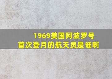 1969美国阿波罗号首次登月的航天员是谁啊