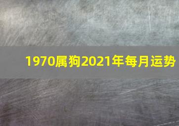 1970属狗2021年每月运势