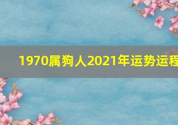 1970属狗人2021年运势运程