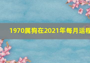 1970属狗在2021年每月运程