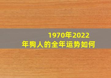 1970年2022年狗人的全年运势如何