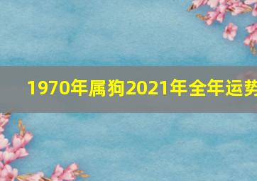 1970年属狗2021年全年运势