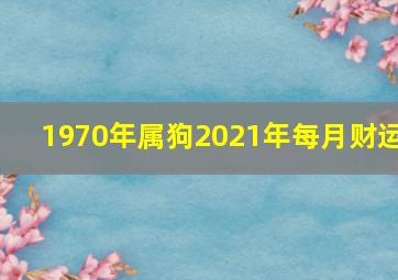 1970年属狗2021年每月财运