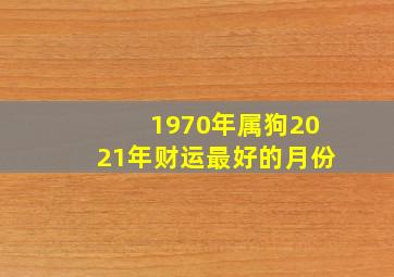 1970年属狗2021年财运最好的月份