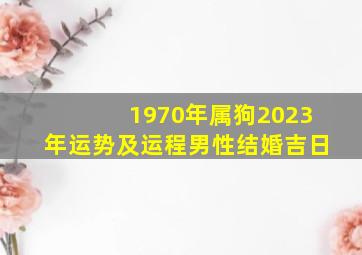 1970年属狗2023年运势及运程男性结婚吉日