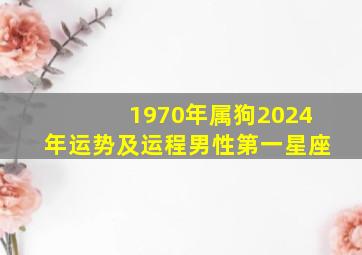 1970年属狗2024年运势及运程男性第一星座