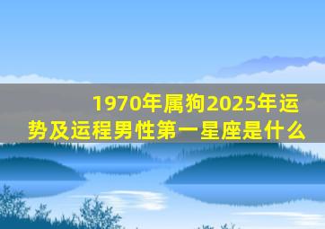 1970年属狗2025年运势及运程男性第一星座是什么