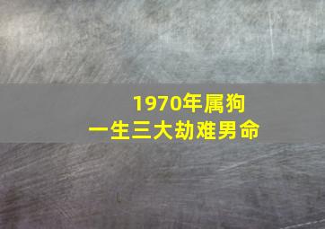 1970年属狗一生三大劫难男命