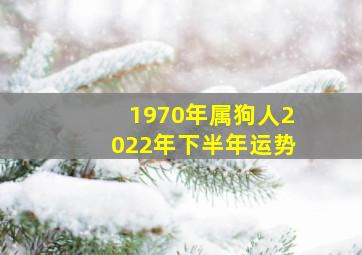 1970年属狗人2022年下半年运势