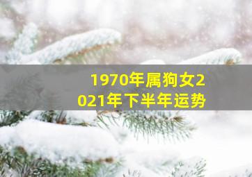 1970年属狗女2021年下半年运势