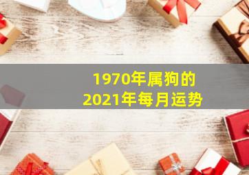 1970年属狗的2021年每月运势