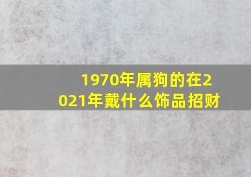 1970年属狗的在2021年戴什么饰品招财