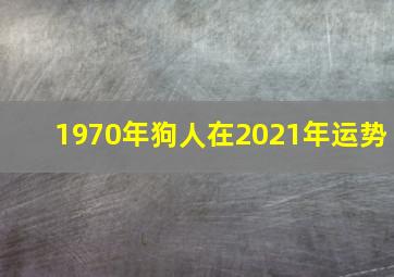 1970年狗人在2021年运势