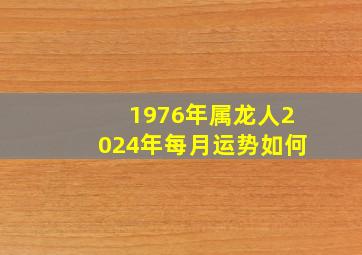 1976年属龙人2024年每月运势如何