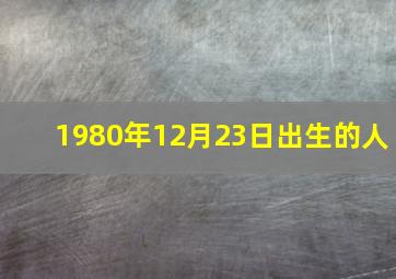 1980年12月23日出生的人