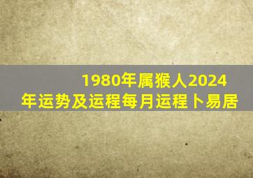 1980年属猴人2024年运势及运程每月运程卜易居