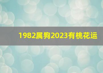 1982属狗2023有桃花运