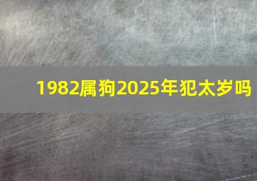 1982属狗2025年犯太岁吗