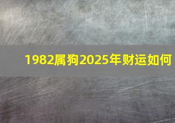 1982属狗2025年财运如何