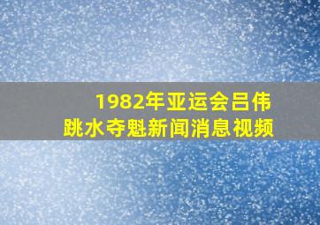 1982年亚运会吕伟跳水夺魁新闻消息视频