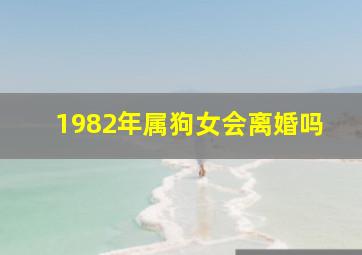 1982年属狗女会离婚吗