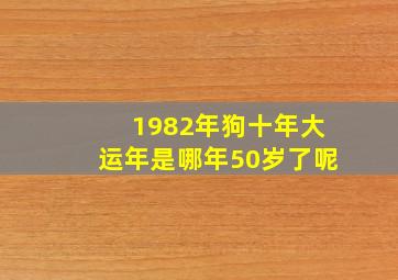 1982年狗十年大运年是哪年50岁了呢