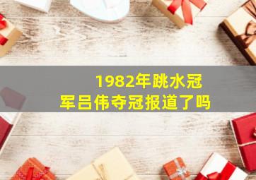 1982年跳水冠军吕伟夺冠报道了吗