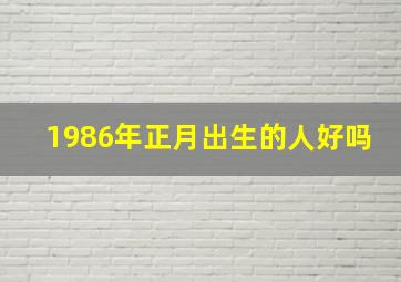 1986年正月出生的人好吗