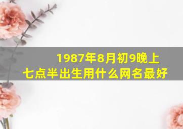 1987年8月初9晚上七点半出生用什么网名最好