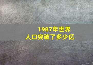 1987年世界人口突破了多少亿