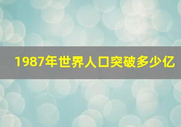 1987年世界人口突破多少亿