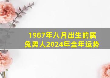 1987年八月出生的属兔男人2024年全年运势