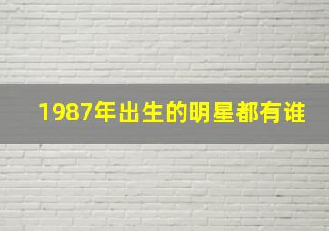 1987年出生的明星都有谁