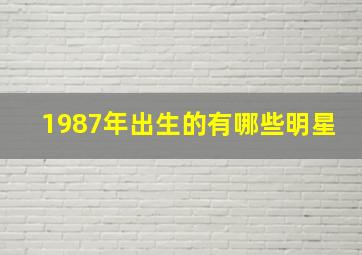 1987年出生的有哪些明星