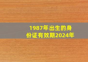 1987年出生的身份证有效期2024年