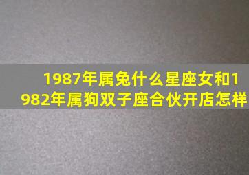 1987年属兔什么星座女和1982年属狗双子座合伙开店怎样