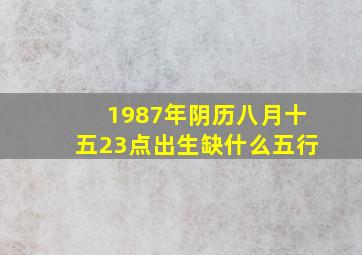 1987年阴历八月十五23点出生缺什么五行